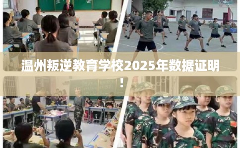 温州叛逆教育学校2025年数据证明! 温州叛逆教育学校2025年数据证明!