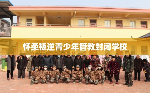 怀柔叛逆青少年管教封闭学校