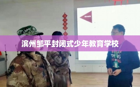 滨州邹平封闭式少年教育学校