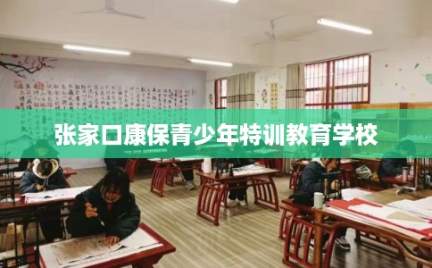 张家口康保青少年特训教育学校 张家口康保青少年特训教育学校