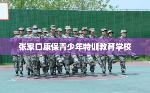 张家口康保青少年特训教育学校 张家口康保青少年特训教育学校