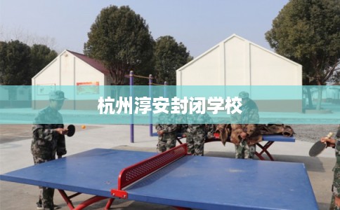 杭州淳安封闭学校