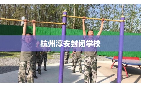 杭州淳安封闭学校
