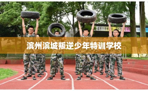 滨州滨城叛逆少年特训学校