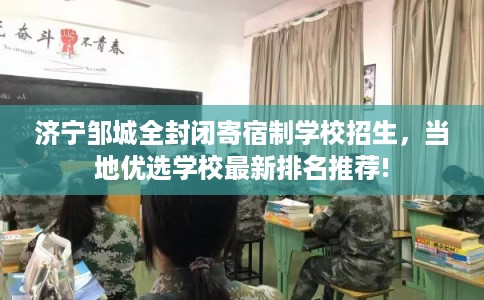 济宁邹城全封闭寄宿制学校招生，当地优选学校最新排名推荐!