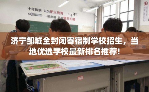 济宁邹城全封闭寄宿制学校招生，当地优选学校最新排名推荐!