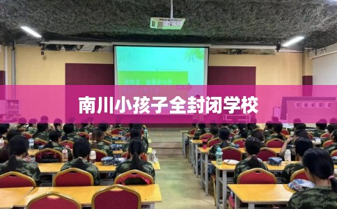 南川小孩子全封闭学校