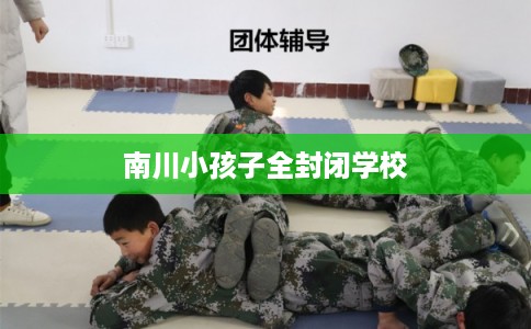 南川小孩子全封闭学校