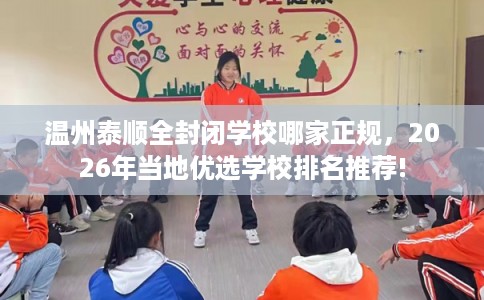 温州泰顺全封闭学校哪家正规，2026年当地优选学校排名推荐!