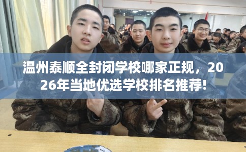温州泰顺全封闭学校哪家正规，2026年当地优选学校排名推荐!