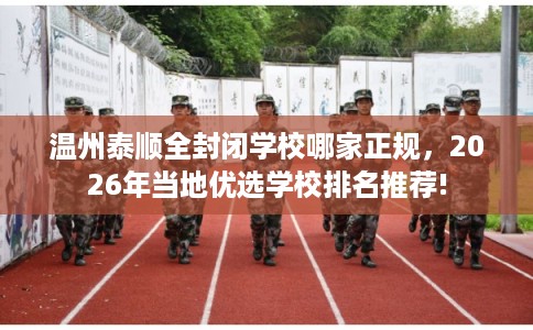 温州泰顺全封闭学校哪家正规，2026年当地优选学校排名推荐!