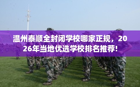 温州泰顺全封闭学校哪家正规，2026年当地优选学校排名推荐!