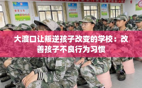 大渡口让叛逆孩子改变的学校：改善孩子不良行为习惯