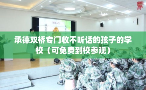承德双桥专门收不听话的孩子的学校（可免费到校参观）