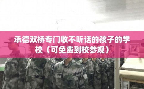 承德双桥专门收不听话的孩子的学校（可免费到校参观）