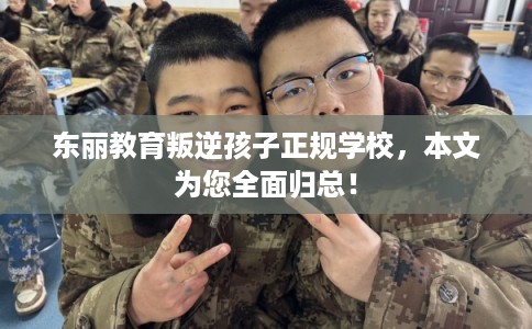 东丽教育叛逆孩子正规学校，本文为您全面归总！