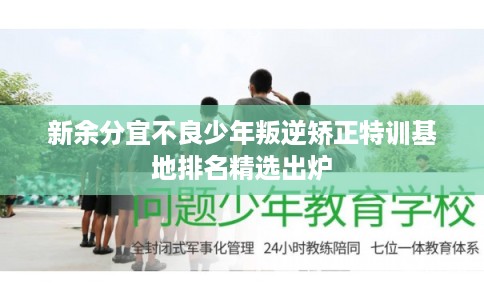 新余分宜不良少年叛逆矫正特训基地排名精选出炉