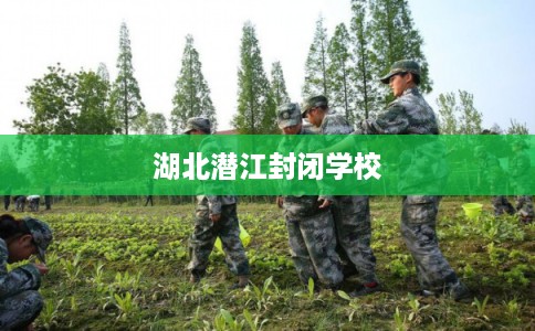 湖北潜江封闭学校