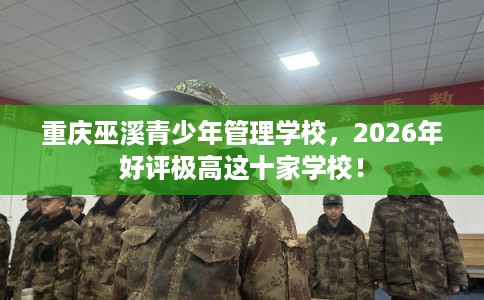 重庆巫溪青少年管理学校,2026年好评极高这十家学校! 重庆巫溪青少年管理学校,2026年好评极高这十家学校!
