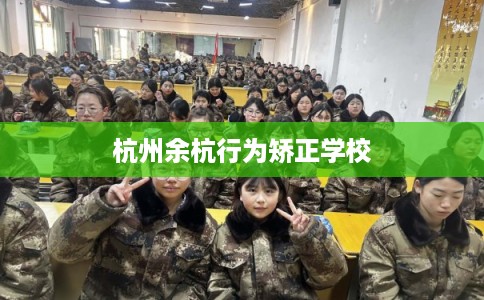 杭州余杭行为矫正学校