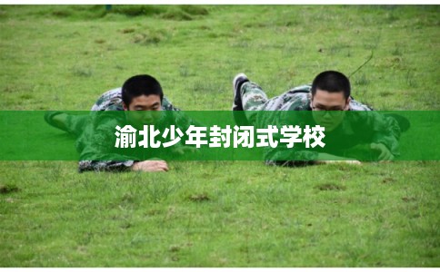 渝北少年封闭式学校 渝北少年封闭式学校