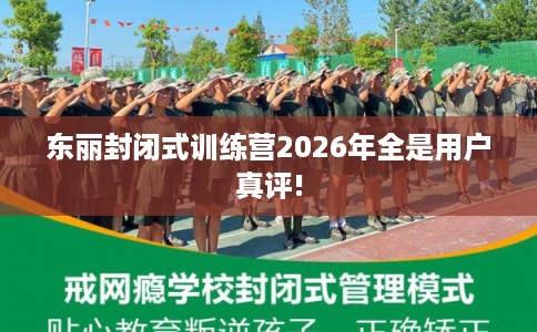 东丽封闭式训练营2026年全是用户真评!