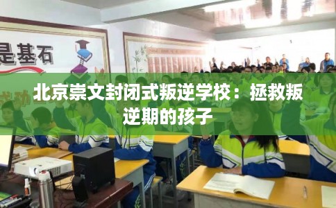 北京崇文封闭式叛逆学校：拯救叛逆期的孩子