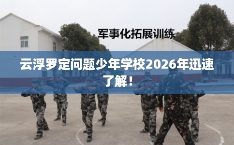 云浮罗定问题少年学校2026年迅速了解! 云浮罗定问题少年学校2026年迅速了解!