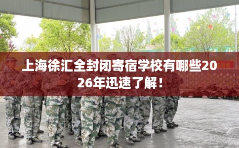 上海徐汇全封闭寄宿学校有哪些2026年迅速了解! 上海徐汇全封闭寄宿学校有哪些2026年迅速了解!