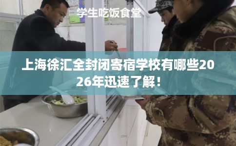 上海徐汇全封闭寄宿学校有哪些2026年迅速了解！
