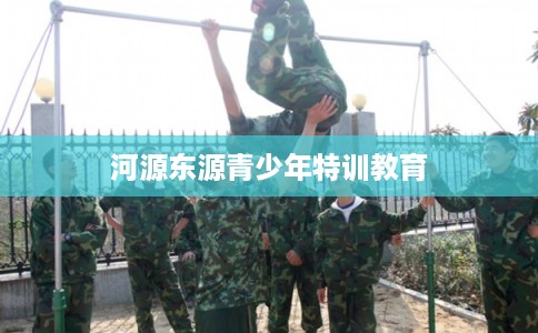 河源东源青少年特训教育