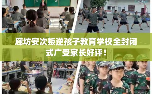 廊坊安次叛逆孩子教育学校全封闭式广受家长好评！