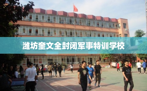 潍坊奎文全封闭军事特训学校