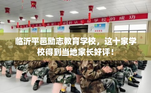 临沂平邑励志教育学校,这十家学校得到当地家长好评! 临沂平邑励志教育学校,这十家学校得到当地家长好评!