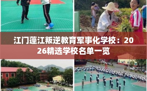 江门蓬江叛逆教育军事化学校：2026精选学校名单一览