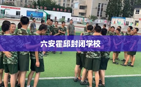 六安霍邱封闭学校