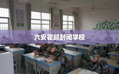 六安霍邱封闭学校