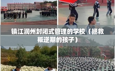 镇江润州封闭式管理的学校（拯救叛逆期的孩子）