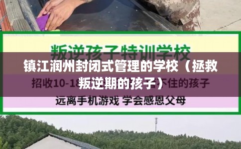 镇江润州封闭式管理的学校（拯救叛逆期的孩子）