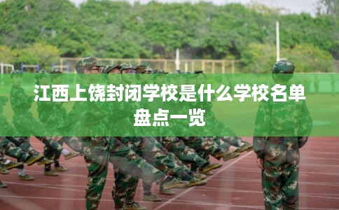 江西上饶封闭学校是什么学校名单盘点一览
