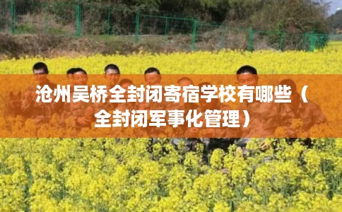 沧州吴桥全封闭寄宿学校有哪些（全封闭军事化管理）