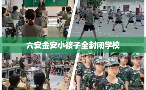 六安金安小孩子全封闭学校 六安金安小孩子全封闭学校
