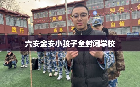 六安金安小孩子全封闭学校