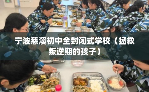 宁波慈溪初中全封闭式学校（拯救叛逆期的孩子）