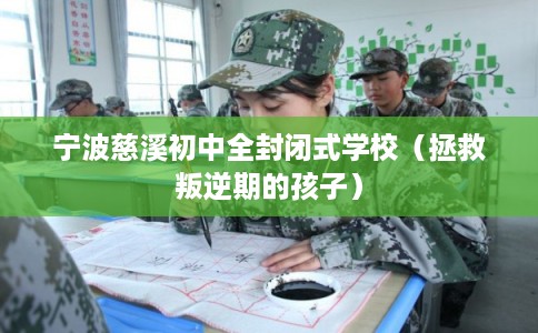 宁波慈溪初中全封闭式学校（拯救叛逆期的孩子）