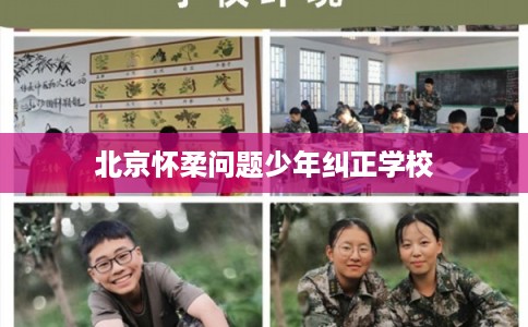 北京怀柔问题少年纠正学校 北京怀柔问题少年纠正学校