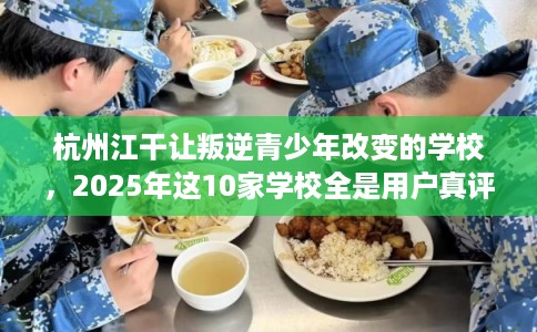 杭州江干让叛逆青少年改变的学校，2025年这10家学校全是用户真评!