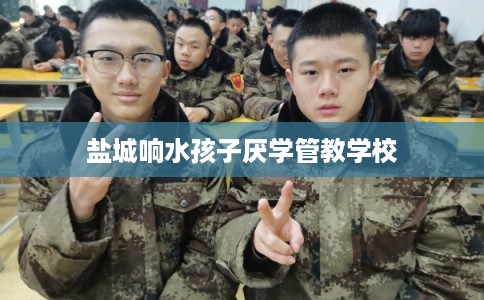 盐城响水孩子厌学管教学校 盐城响水孩子厌学管教学校