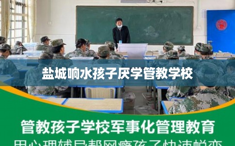 盐城响水孩子厌学管教学校