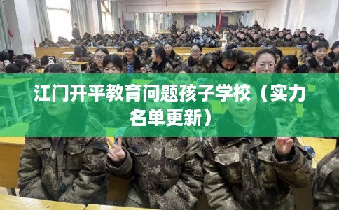 江门开平教育问题孩子学校（实力名单更新）